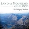 Land of Mountain and Flood: The Geology and Landforms of Scotland – Alan McKirdy, John Gordon and Roger Crofts